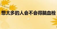 想太多的人會不會得腦血栓(想太多的歌詞)
