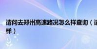 請問去鄭州高速路況怎么樣查詢(請問去鄭州高速路況怎么樣)