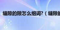 縫隙的隙怎么組詞?(縫隙的隙該怎么組詞)