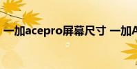 一加acepro屏幕尺寸 一加AcePro屏幕預熱