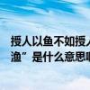 授人以魚不如授人以漁是什么意思（“授人以魚不如授人以漁”是什么意思啊）