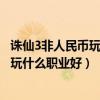 誅仙3非人民幣玩家玩什么職業好一點（誅仙3非人民幣玩家玩什么職業好）