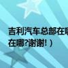 吉利汽車總部在哪里?（請問中國吉利汽車廠在哪?它的總部在哪?謝謝!）