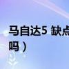 馬自達5 缺點（馬5,馬自達五,馬五怎么樣耐用嗎）