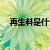 再生料是什么意思（再生料是什么意思）
