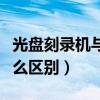 光盤刻錄機與光驅的區別（刻錄機與光驅有什么區別）