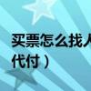 買票怎么找人代付（火車票網上訂票怎么找人代付）
