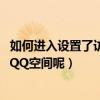 如何進入設置了訪問權限的qq空間（怎樣進入有訪問權限的QQ空間呢）