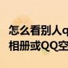 怎么看別人qq相冊（如何強行進入別人的QQ相冊或QQ空間相冊）