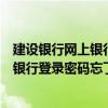 建設銀行網上銀行登陸密碼忘了怎么辦（建設銀行公司網上銀行登錄密碼忘了怎么辦）