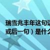 瑞雪兆豐年這句話的意思是什么?（瑞雪兆豐年”的前一句（或后一句）是什么）