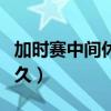 加時賽中間休息多長時間（加時賽中間休息多久）