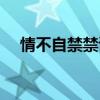 情不自禁禁讀幾聲（情不自禁禁的讀音）