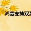 鴻蒙支持雙系統 鴻蒙3通信共享支持名單 