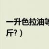 一升色拉油等于幾公斤（一升色拉油等于多少斤?）