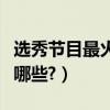 選秀節目最火的人（通過選秀節目出名的人有哪些?）