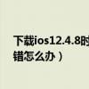 下載ios12.4.8時出錯（蘋果手機出現下載“IOS8.0”時出錯怎么辦）