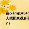 在&#34;說唱臉譜&#34;中說:&#34;外國人把那京戲,叫做bei_jing（opera &#34;是什么意思?）