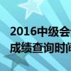 2016中級會計成績查詢入口（2016中級會計成績查詢時間）