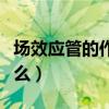 場效應管的作用和用處（場效應管的作用是什么）