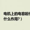 電機上的電容起什么作用不接電容能用么（電機上的電容起什么作用?）