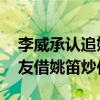 李威承認追姚笛（那他的床照是假的嗎 前女友借姚笛炒作）