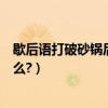 歇后語打破砂鍋后面一句是什么（歇后語打破砂鍋后面是什么?）