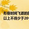 形容時間飛逝的四字成語有哪些（描寫時間飛逝的成語四字以上不得少于20個快！！！！！）
