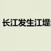 長江發生江堤坍塌新聞（長江發生江堤坍塌）