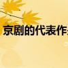 京劇的代表作是什么（京劇的代表作有什么）