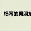 楊冪的男朋友是誰呢（楊冪的男朋友是誰）