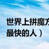 世界上拼魔方最快的人前十名（世界上拼魔方最快的人）