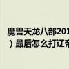 魔獸天龍八部2018攻略（魔獸地圖天龍八部（240級成神版）最后怎么打遼帝）