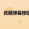 優酷彈幕按鈕變紅（優酷彈幕按鈕不見了）