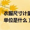 衣服尺寸計量單位是什么單位（衣服尺寸計量單位是什么）