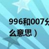 996和007分別是什么（996和007分別是什么意思）