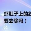 蝦肚子上的線用不用去除（蝦肚子下面的線需要去除嗎）