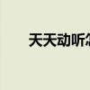天天動聽怎么沒有了（天天動聽4 0）