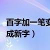 百字加一筆變成新字是什么字（百字加一筆變成新字）