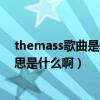 themass歌曲是什么意思（TheMass這首歌歌詞的漢語意思是什么啊）