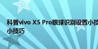 科普vivo X5 Pro眼球識別設置小技巧及紅米手機調節音量小技巧