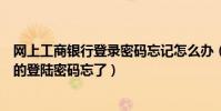 網上工商銀行登錄密碼忘記怎么辦(工商銀行個人網上銀行的登陸密碼忘了)