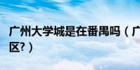 廣州大學城是在番禺嗎(廣州大學城是在哪個區?)