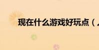 現在什么游戲好玩點(人氣比較多)