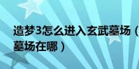 造夢3怎么進入玄武墓場(造夢西游3的玄武墓場在哪)