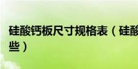 硅酸鈣板尺寸規格表(硅酸鈣板尺寸規格有哪些)