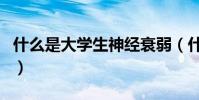什么是大學生神經衰弱(什么是大學生藝術網)