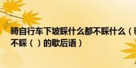 騎自行車下坡睬什么都不睬什么(騎自行車下坡―睬()都不睬()的歇后語)