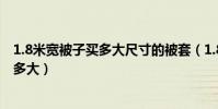 1.8米寬被子買多大尺寸的被套(1.8米被子配的被套尺寸要多大)