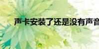 聲卡安裝了還是沒有聲音(聲卡安裝)